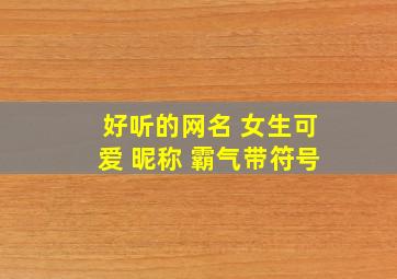 好听的网名 女生可爱 昵称 霸气带符号